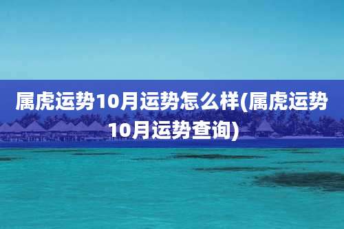 属虎运势10月运势怎么样(属虎运势10月运势查询)