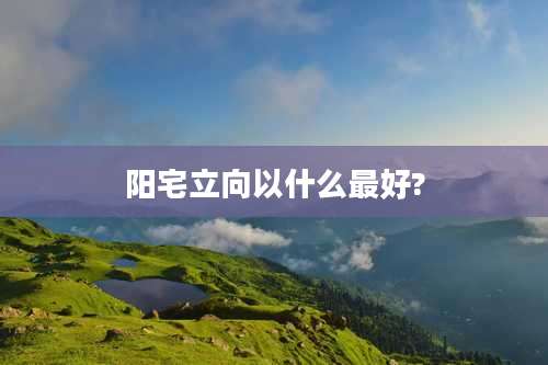 阳宅立向以什么最好?