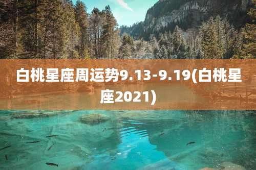 白桃星座周运势9.13-9.19(白桃星座2021)