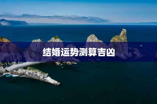 结婚运势测算吉凶