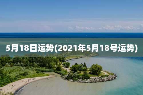 5月18日运势(2021年5月18号运势)