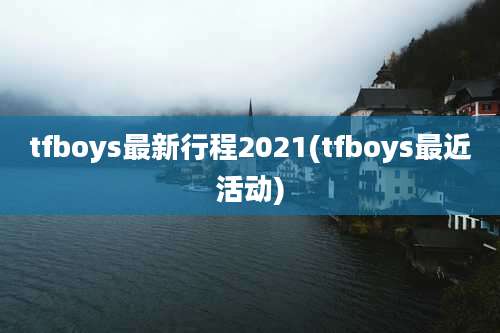 tfboys最新行程2021(tfboys最近活动)