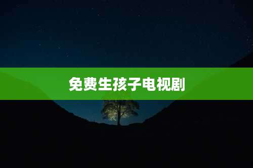 免费生孩子电视剧