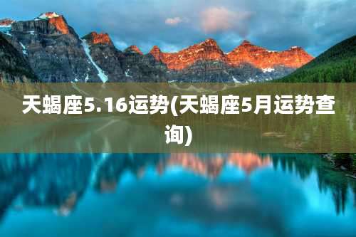 天蝎座5.16运势(天蝎座5月运势查询)