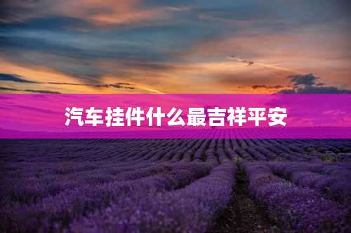 汽车挂件什么最吉祥平安