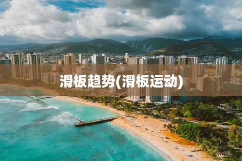 滑板趋势(滑板运动)