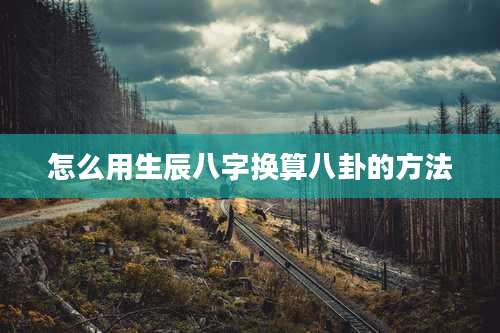 怎么用生辰八字换算八卦的方法
