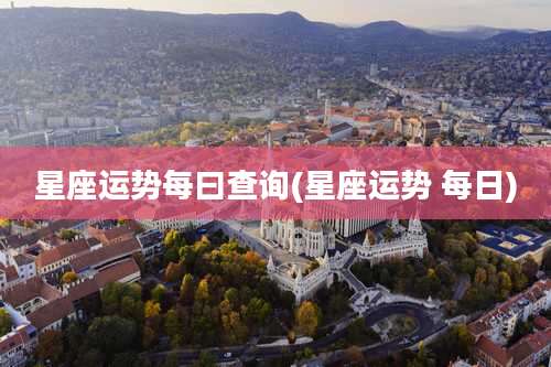 星座运势每曰查询(星座运势 每日)