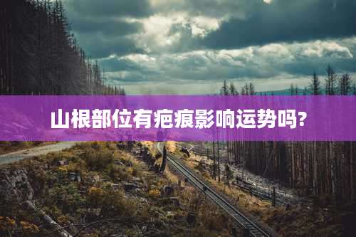 山根部位有疤痕影响运势吗?