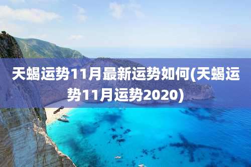 天蝎运势11月最新运势如何(天蝎运势11月运势2020)