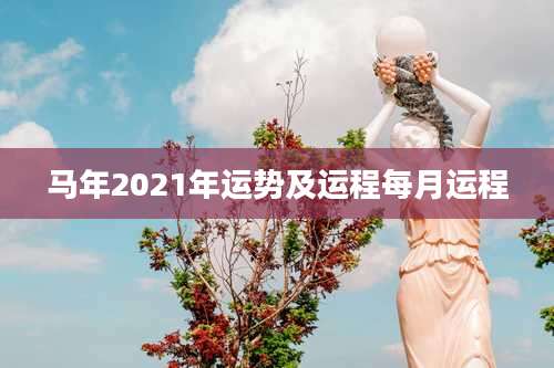 马年2021年运势及运程每月运程