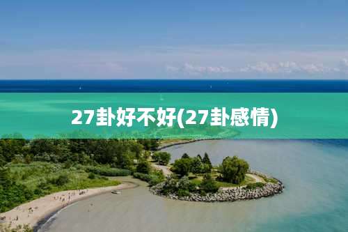 27卦好不好(27卦感情)