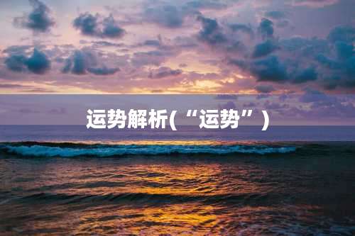 运势解析(“运势”)