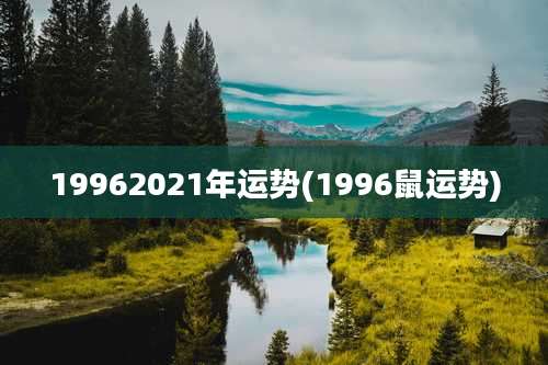 19962021年运势(1996鼠运势)
