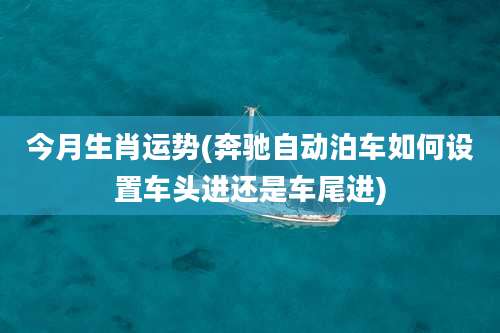 今月生肖运势(奔驰自动泊车如何设置车头进还是车尾进)