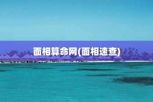 面相算命网(面相速查)