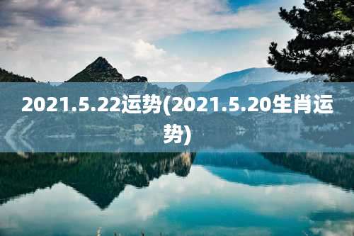 2021.5.22运势(2021.5.20生肖运势)