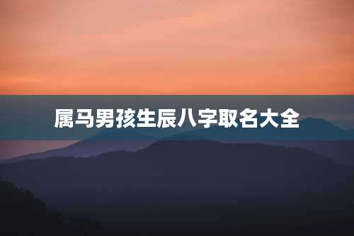 属马男孩生辰八字取名大全