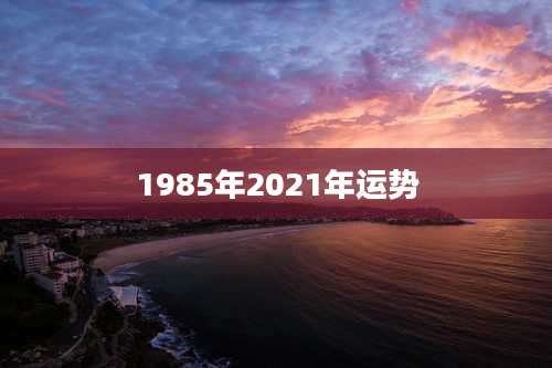 1985年2021年运势