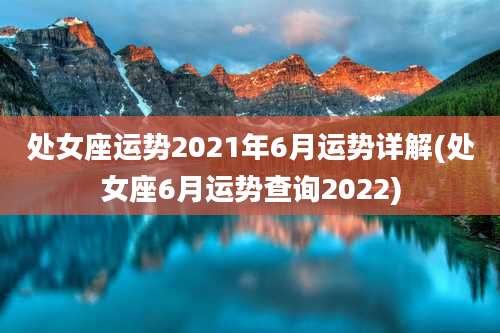 处女座运势2021年6月运势详解(处女座6月运势查询2022)