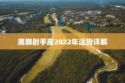 属猴射手座2022年运势详解