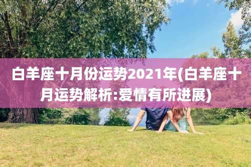 白羊座十月份运势2021年(白羊座十月运势解析:爱情有所进展)