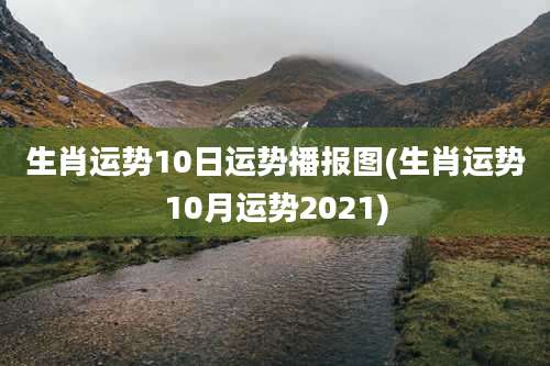 生肖运势10日运势播报图(生肖运势10月运势2021)