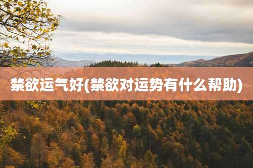 禁欲运气好(禁欲对运势有什么帮助)