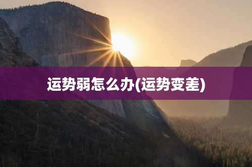 运势弱怎么办(运势变差)