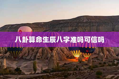 八卦算命生辰八字准吗可信吗