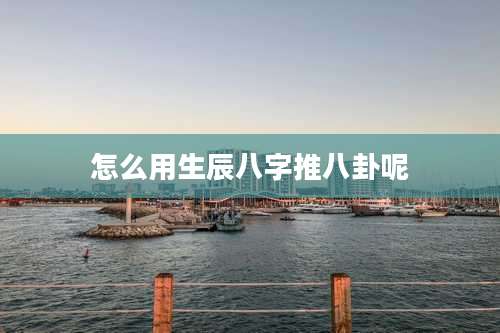 怎么用生辰八字推八卦呢