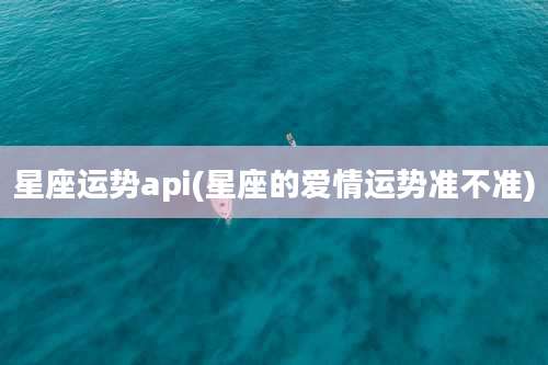 星座运势api(星座的爱情运势准不准)