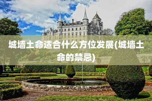 城墙土命适合什么方位发展(城墙土命的禁忌)