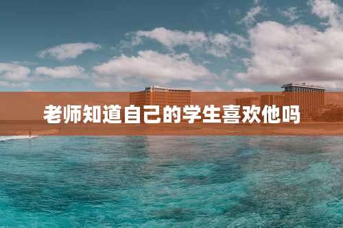 老师知道自己的学生喜欢他吗