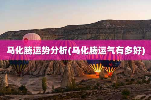 马化腾运势分析(马化腾运气有多好)