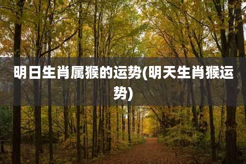 明日生肖属猴的运势(明天生肖猴运势)