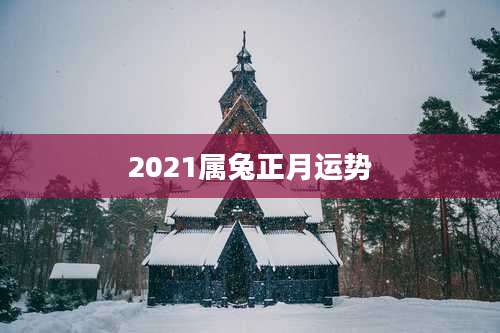 2021属兔正月运势