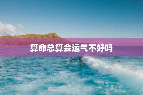 算命总算会运气不好吗