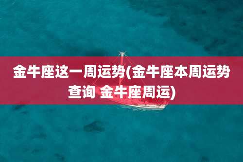 金牛座这一周运势(金牛座本周运势查询 金牛座周运)