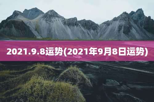 2021.9.8运势(2021年9月8日运势)