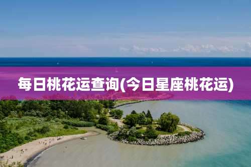 每日桃花运查询(今日星座桃花运)