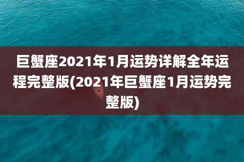 巨蟹座2021年1月运势详解全年运程完整版(2021年巨蟹座1月运势完整版)