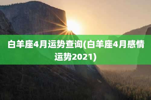 白羊座4月运势查询(白羊座4月感情运势2021)