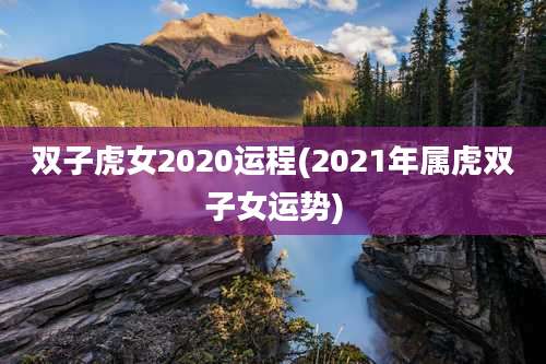 双子虎女2020运程(2021年属虎双子女运势)