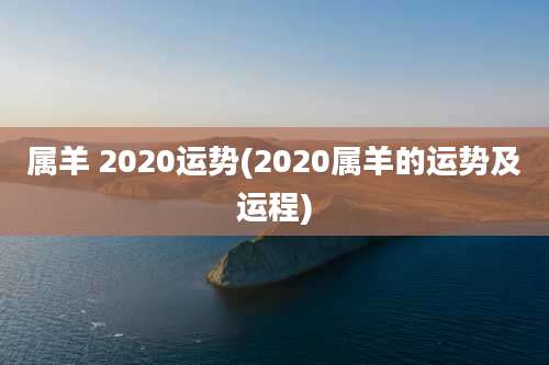 属羊 2020运势(2020属羊的运势及运程)