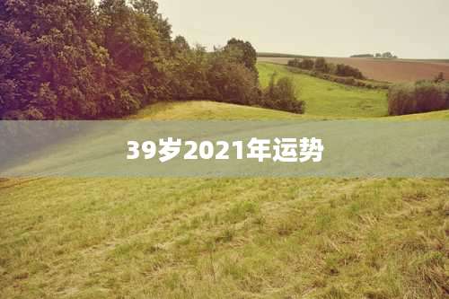 39岁2021年运势