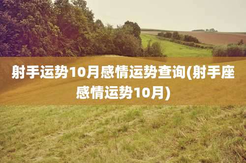 射手运势10月感情运势查询(射手座感情运势10月)