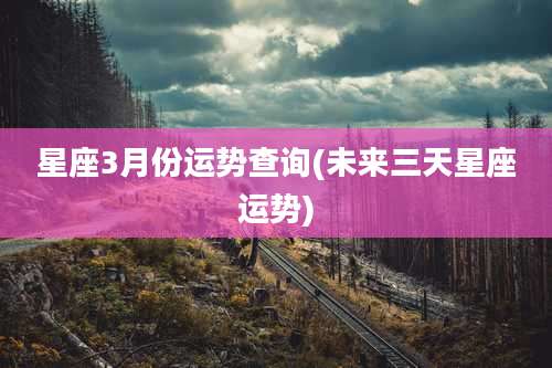 星座3月份运势查询(未来三天星座运势)
