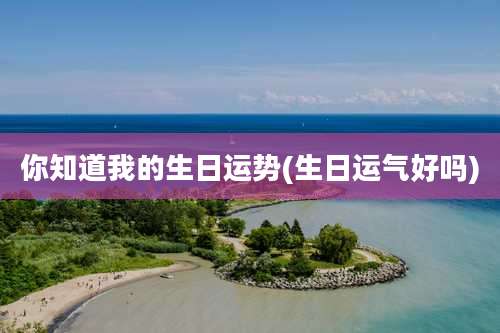 你知道我的生日运势(生日运气好吗)