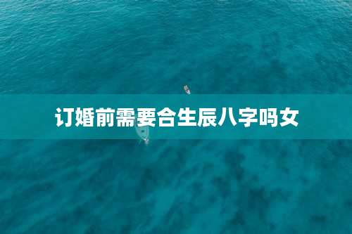 订婚前需要合生辰八字吗女